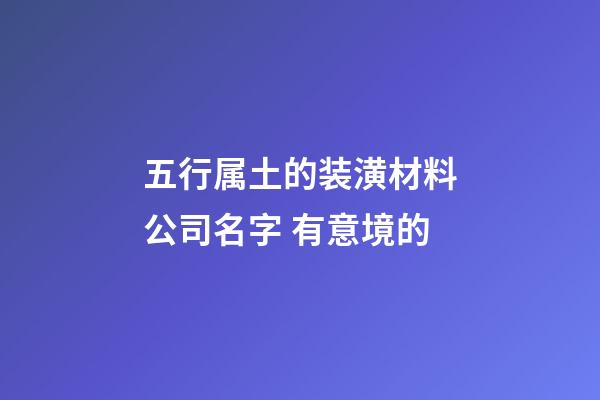 五行属土的装潢材料公司名字 有意境的-第1张-公司起名-玄机派